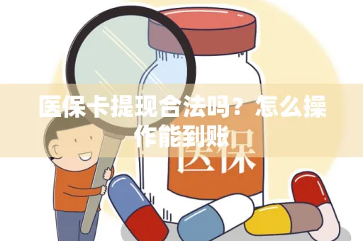 医保卡提现合法吗？怎么操作能到账
